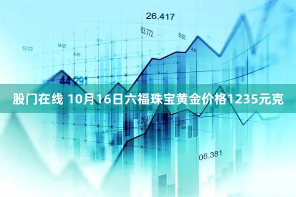 股门在线 10月16日六福珠宝黄金价格1235元克