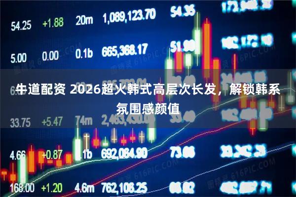 牛道配资 2026超火韩式高层次长发，解锁韩系氛围感颜值